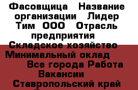 Фасовщица › Название организации ­ Лидер Тим, ООО › Отрасль предприятия ­ Складское хозяйство › Минимальный оклад ­ 27 500 - Все города Работа » Вакансии   . Ставропольский край,Лермонтов г.